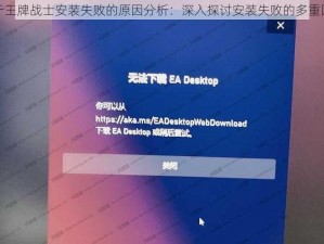 关于王牌战士安装失败的原因分析：深入探讨安装失败的多重因素