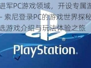 索尼进军PC游戏领域，开设专属游戏页面 —— 索尼登录PC的游戏世界探秘：精选游戏介绍与玩法体验之旅