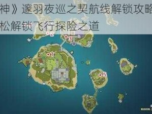 《原神》邃羽夜巡之契航线解锁攻略指南：轻松解锁飞行探险之道