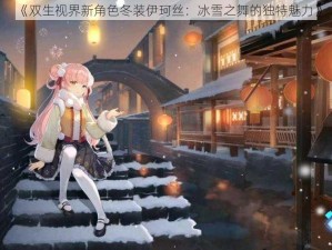 《双生视界新角色冬装伊珂丝：冰雪之舞的独特魅力》