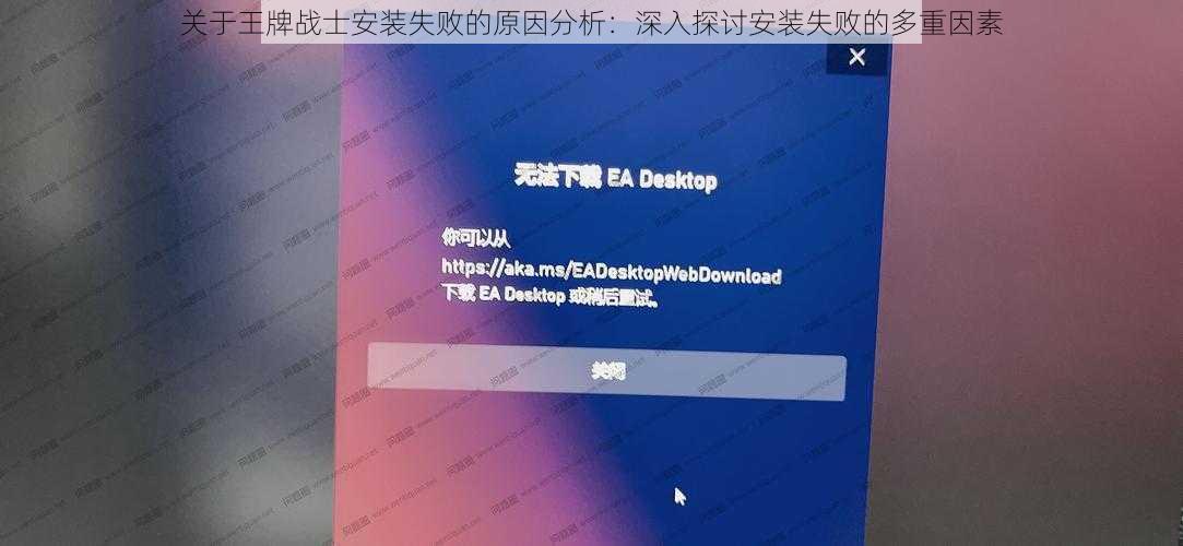 关于王牌战士安装失败的原因分析：深入探讨安装失败的多重因素