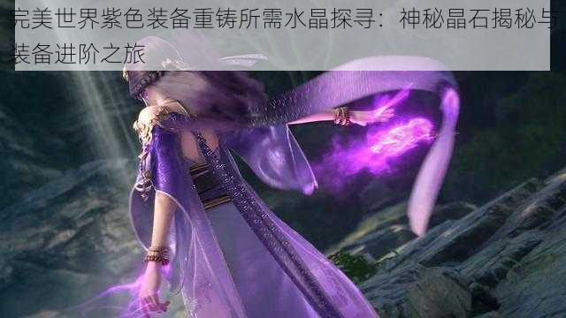 完美世界紫色装备重铸所需水晶探寻：神秘晶石揭秘与装备进阶之旅