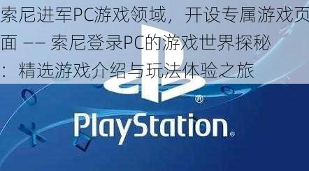 索尼进军PC游戏领域，开设专属游戏页面 —— 索尼登录PC的游戏世界探秘：精选游戏介绍与玩法体验之旅