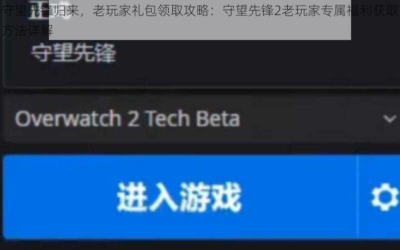 守望先锋归来，老玩家礼包领取攻略：守望先锋2老玩家专属福利获取方法详解