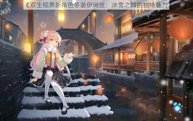 《双生视界新角色冬装伊珂丝：冰雪之舞的独特魅力》